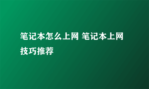 笔记本怎么上网 笔记本上网技巧推荐