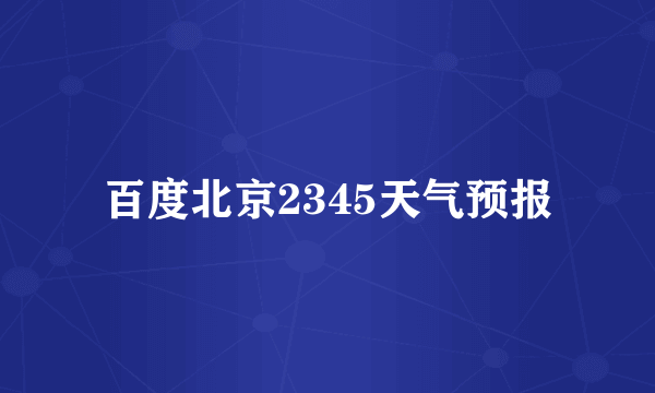 百度北京2345天气预报