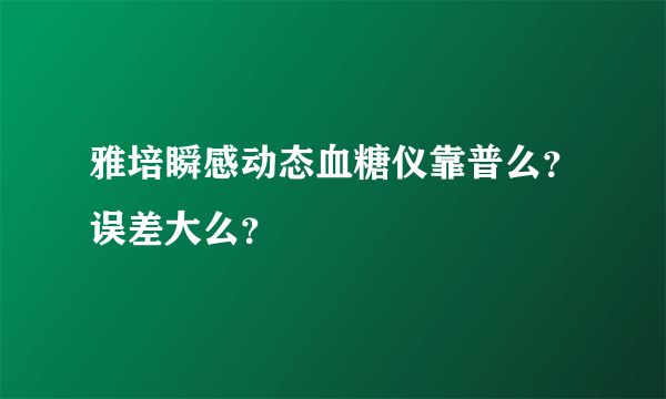 雅培瞬感动态血糖仪靠普么？误差大么？