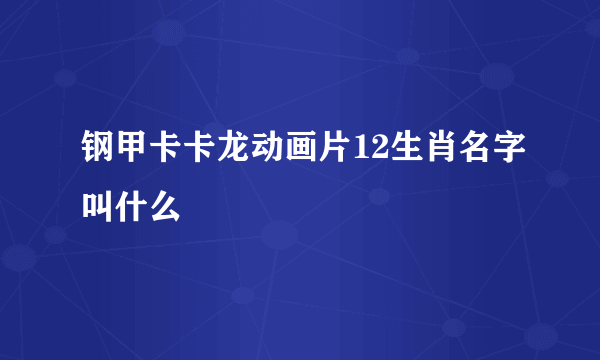 钢甲卡卡龙动画片12生肖名字叫什么