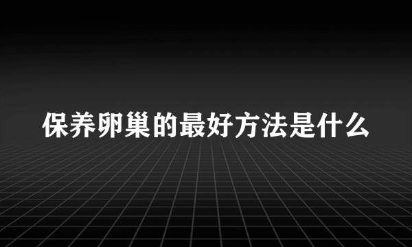 保养卵巢的最好方法是什么