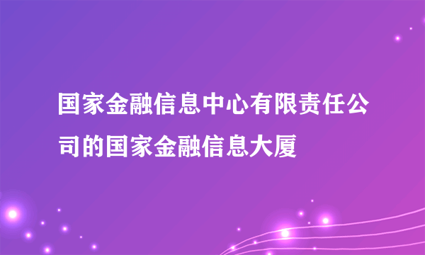 国家金融信息中心有限责任公司的国家金融信息大厦