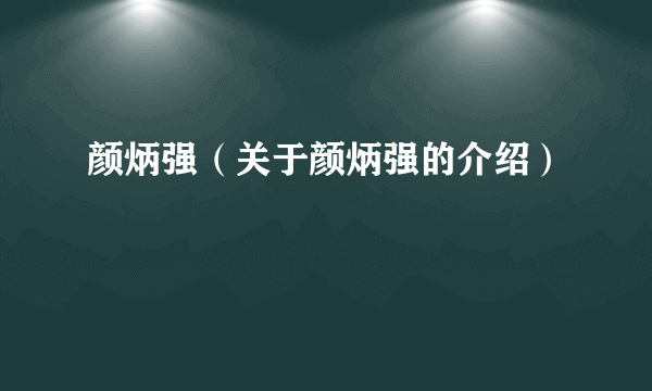 颜炳强（关于颜炳强的介绍）