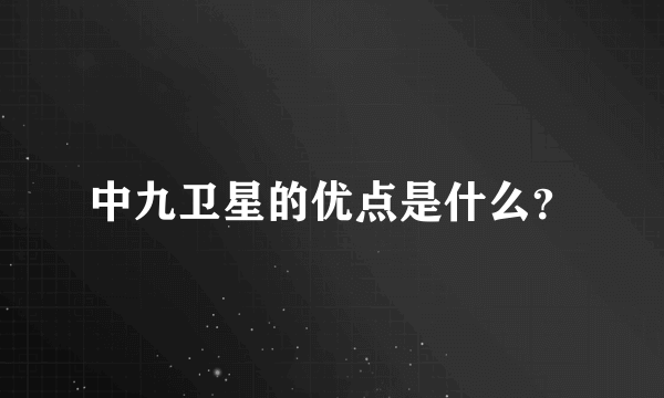 中九卫星的优点是什么？