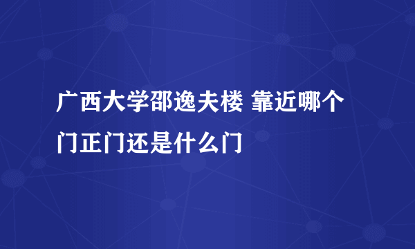 广西大学邵逸夫楼 靠近哪个门正门还是什么门