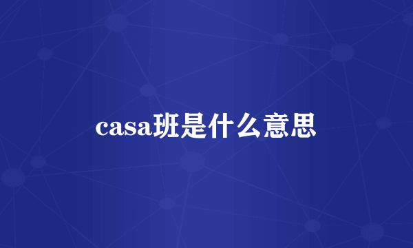 casa班是什么意思