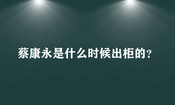 蔡康永是什么时候出柜的？