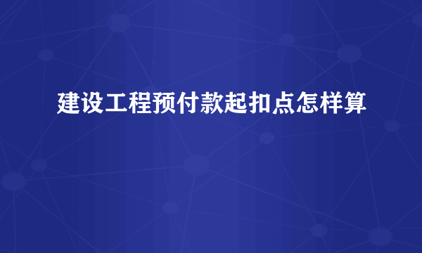 建设工程预付款起扣点怎样算