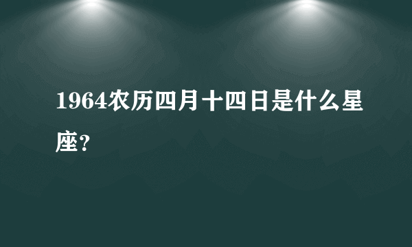 1964农历四月十四日是什么星座？