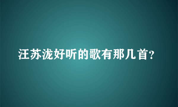 汪苏泷好听的歌有那几首？