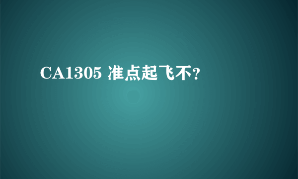 CA1305 准点起飞不？