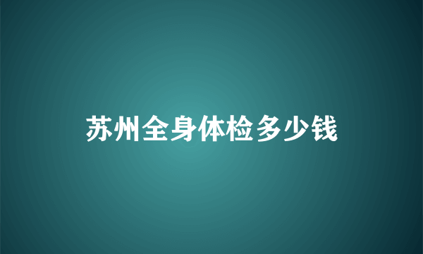 苏州全身体检多少钱