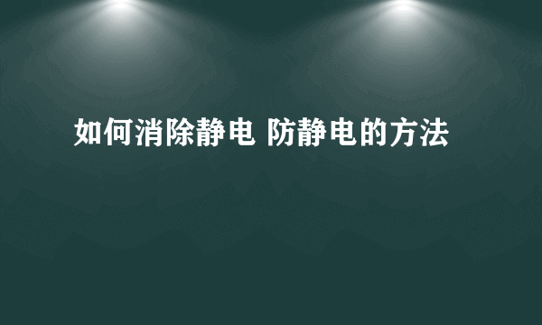 如何消除静电 防静电的方法