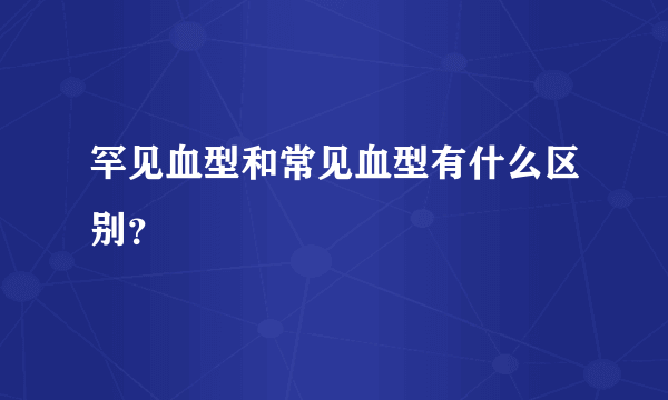 罕见血型和常见血型有什么区别？