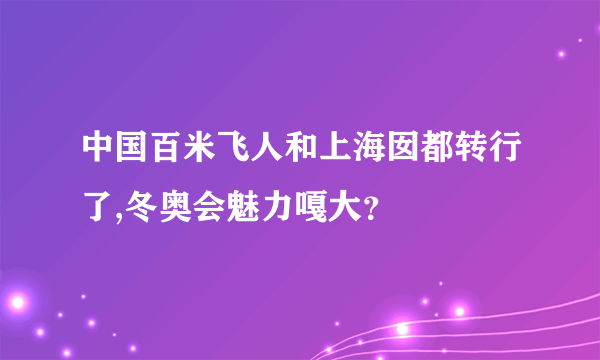 中国百米飞人和上海囡都转行了,冬奥会魅力嘎大？