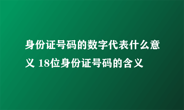 身份证号码的数字代表什么意义 18位身份证号码的含义