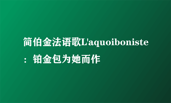 简伯金法语歌L'aquoiboniste：铂金包为她而作