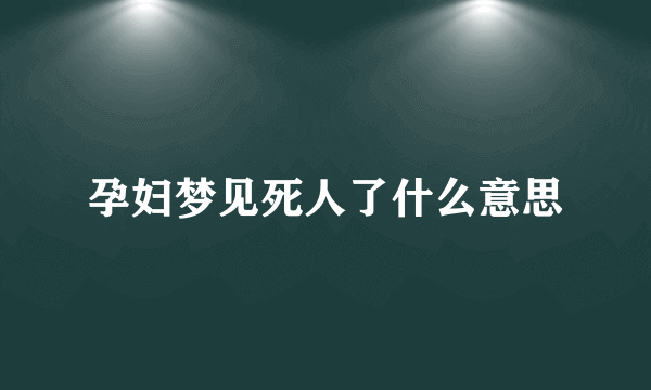 孕妇梦见死人了什么意思