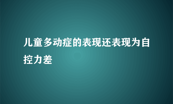 儿童多动症的表现还表现为自控力差