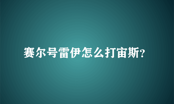 赛尔号雷伊怎么打宙斯？