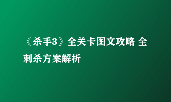 《杀手3》全关卡图文攻略 全刺杀方案解析