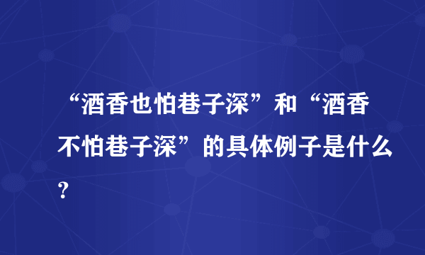 “酒香也怕巷子深”和“酒香不怕巷子深”的具体例子是什么？