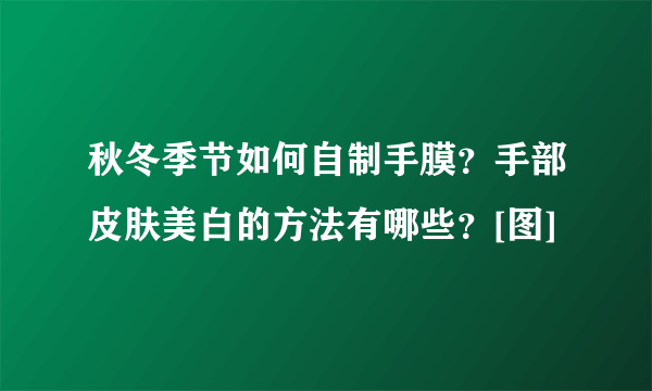 秋冬季节如何自制手膜？手部皮肤美白的方法有哪些？[图]