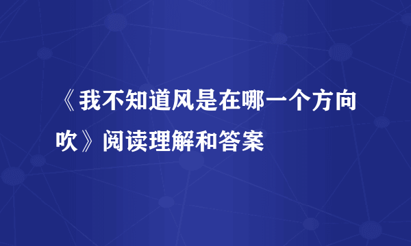 《我不知道风是在哪一个方向吹》阅读理解和答案