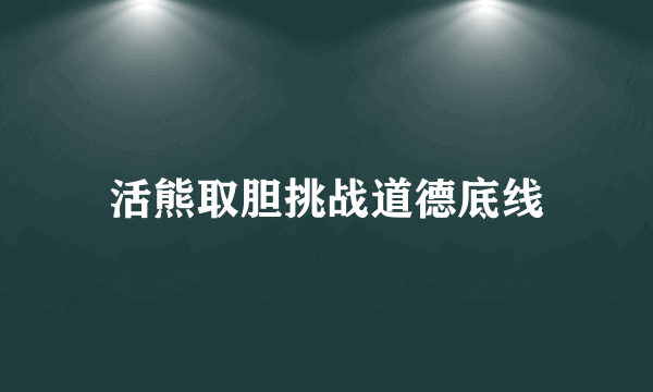 活熊取胆挑战道德底线