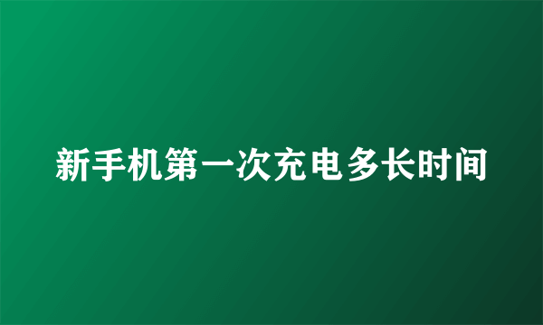 新手机第一次充电多长时间