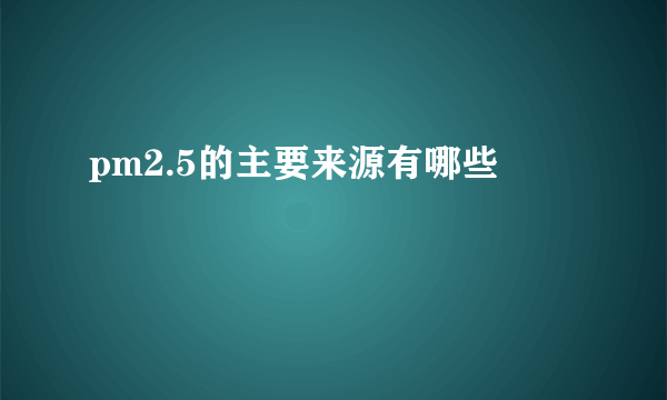 pm2.5的主要来源有哪些