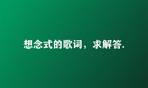 想念式的歌词，求解答.