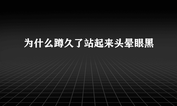 为什么蹲久了站起来头晕眼黑