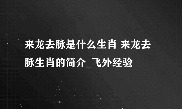 来龙去脉是什么生肖 来龙去脉生肖的简介_飞外经验