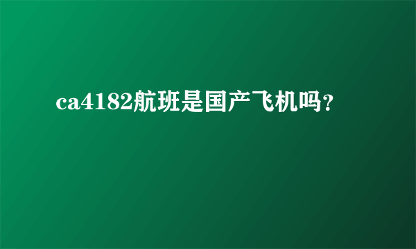 ca4182航班是国产飞机吗？