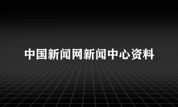 中国新闻网新闻中心资料