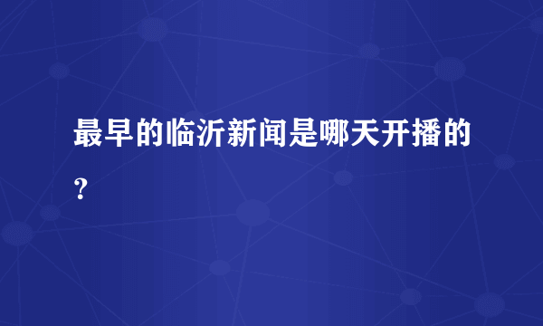 最早的临沂新闻是哪天开播的？