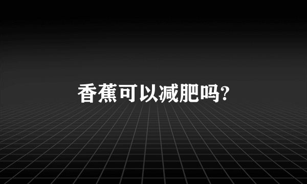 香蕉可以减肥吗?