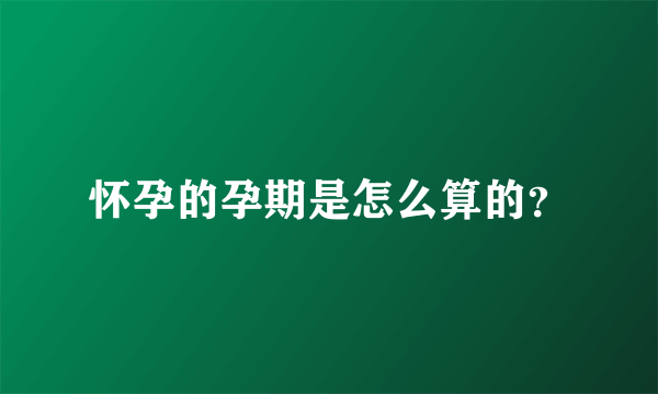 怀孕的孕期是怎么算的？