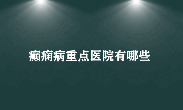 癫痫病重点医院有哪些 