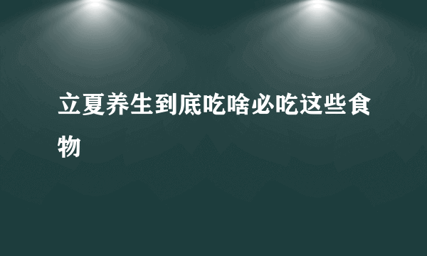 立夏养生到底吃啥必吃这些食物