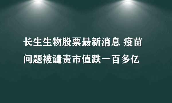 长生生物股票最新消息 疫苗问题被谴责市值跌一百多亿