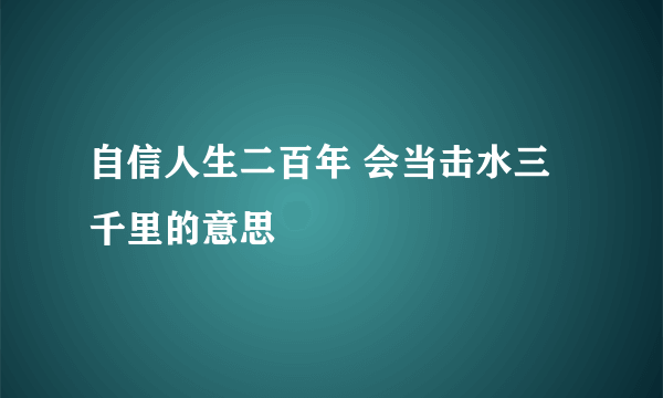 自信人生二百年 会当击水三千里的意思