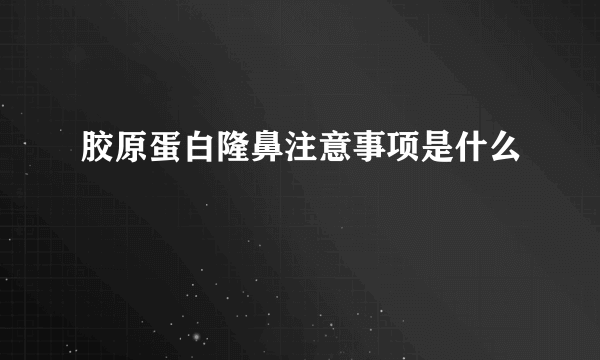 胶原蛋白隆鼻注意事项是什么