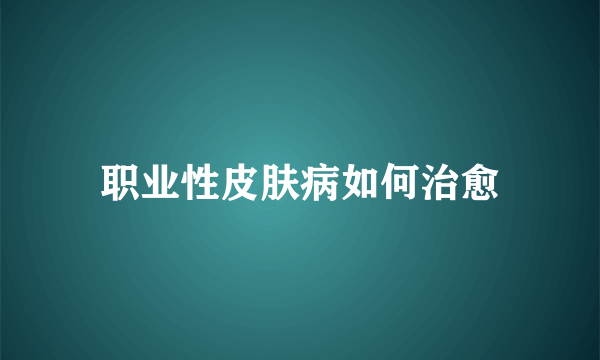 职业性皮肤病如何治愈