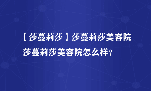 【莎蔓莉莎】莎蔓莉莎美容院 莎蔓莉莎美容院怎么样？