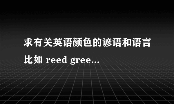 求有关英语颜色的谚语和语言比如 reed green olive navy 等的颜色 英语词语 还要带有英语颜色的谚语是谚语！