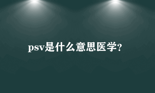 psv是什么意思医学？