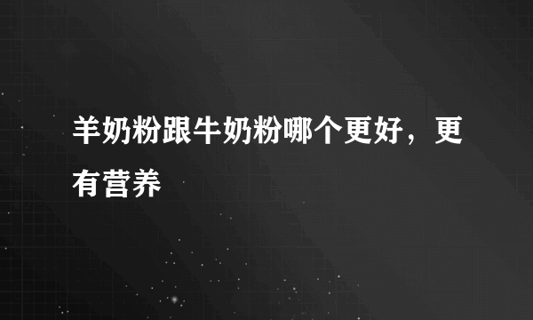 羊奶粉跟牛奶粉哪个更好，更有营养