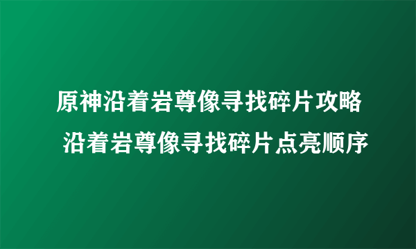 原神沿着岩尊像寻找碎片攻略 沿着岩尊像寻找碎片点亮顺序